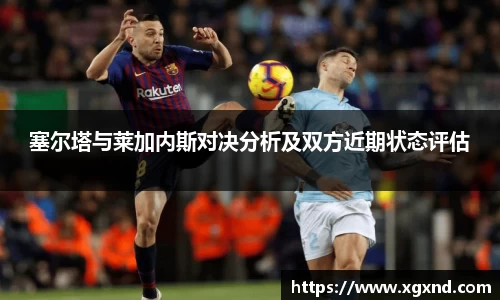 塞尔塔与莱加内斯对决分析及双方近期状态评估